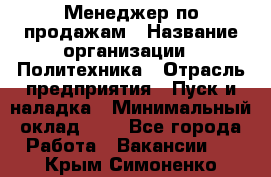 Менеджер по продажам › Название организации ­ Политехника › Отрасль предприятия ­ Пуск и наладка › Минимальный оклад ­ 1 - Все города Работа » Вакансии   . Крым,Симоненко